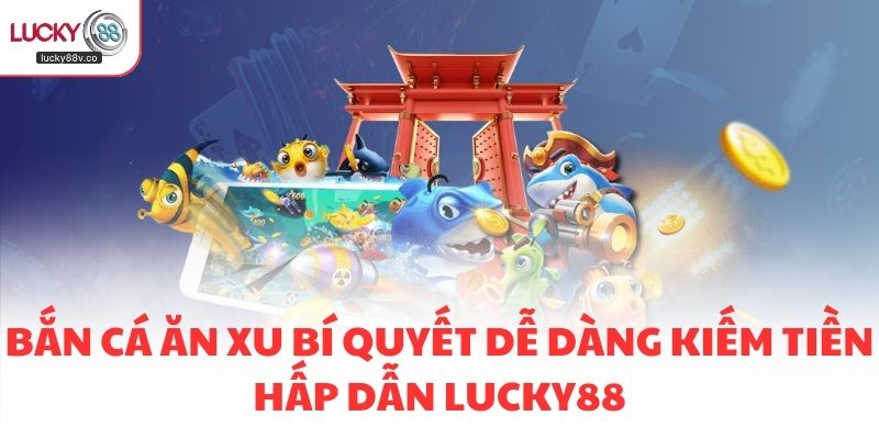 Bắn Cá Ăn Xu Bí Quyết Dễ Dàng Kiếm Tiền Hấp Dẫn LUCKY88
