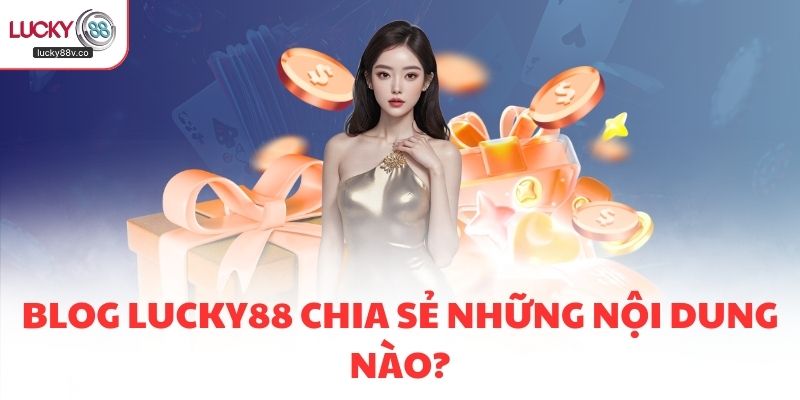 Blog LUCKY88 chia sẻ những nội dung nào?