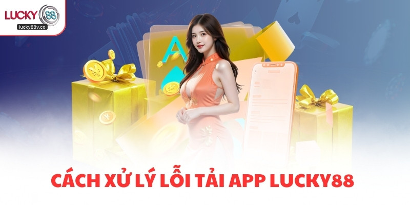 Cách xử lý lỗi tải app LUCKY88 