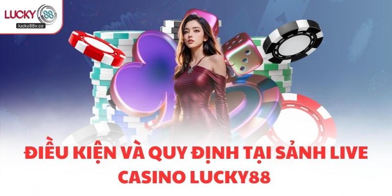 Điều kiện và quy định tại sảnh Live Casino LUCKY88 