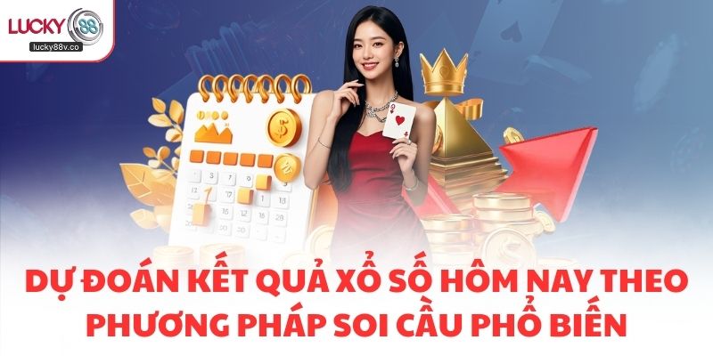 Dự đoán kết quả xổ số hôm nay theo phương pháp soi cầu phổ biến