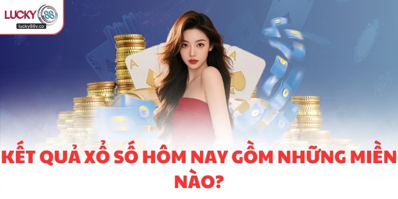 Kết quả xổ số hôm nay gồm những miền nào?
