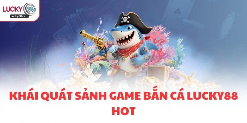Khái quát sảnh game bắn cá LUCKY88 hot