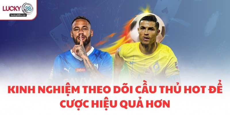 Kinh nghiệm theo dõi cầu thủ hot để cược hiệu quả hơn