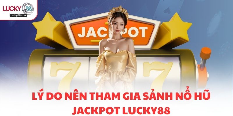 Lý do nên tham gia sảnh Nổ hũ Jackpot LUCKY88