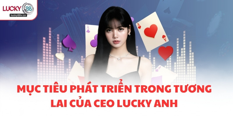 Mục tiêu phát triển trong tương lai của CEO Lucky Anh