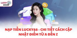 Nạp tiền LUCKY88 - Chi tiết cách cập nhật điểm từ A đến Z