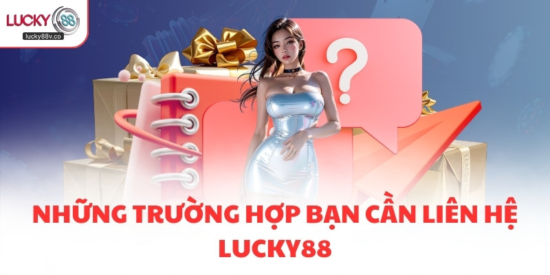 Những trường hợp bạn cần liên hệ LUCKY88