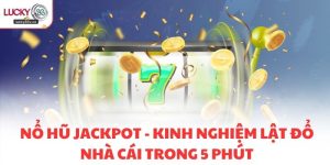 Nổ Hũ Jackpot - Kinh Nghiệm Lật Đổ Nhà Cái Trong 5 Phút