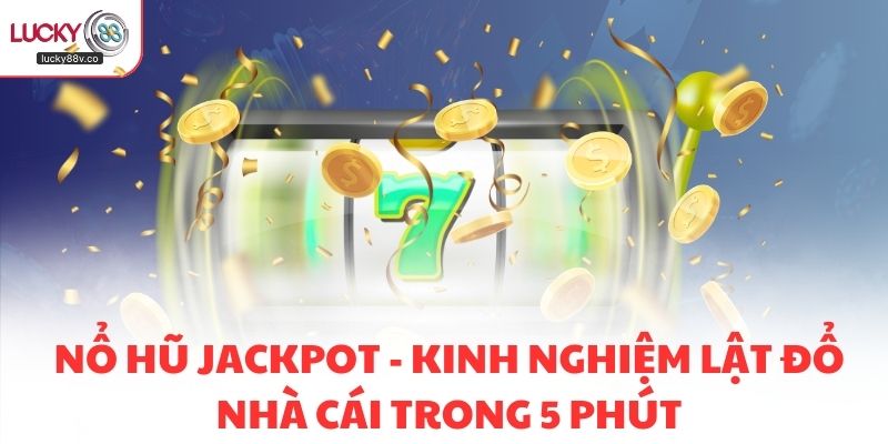 Nổ Hũ Jackpot - Kinh Nghiệm Lật Đổ Nhà Cái Trong 5 Phút