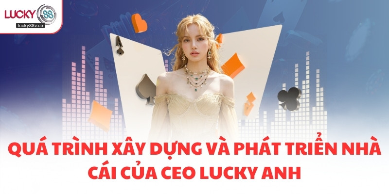 Quá trình xây dựng và phát triển nhà cái của CEO Lucky Anh