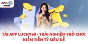 Tải app LUCKY88 - Trải nghiệm trò chơi kiếm tiền tỷ siêu dễ