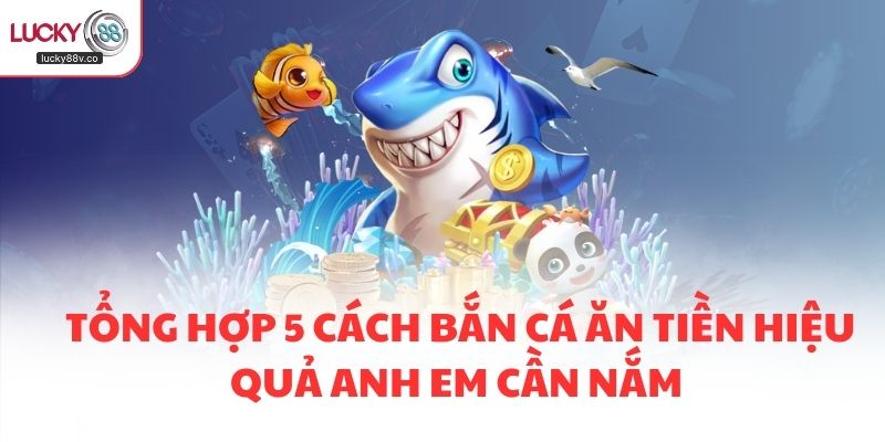 Tổng hợp 5 cách bắn cá ăn tiền hiệu quả anh em cần nắm