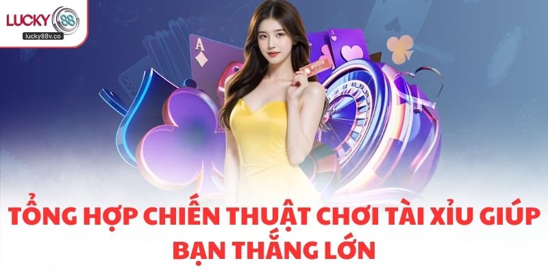 Tổng hợp chiến thuật chơi Tài Xỉu  giúp bạn thắng lớn