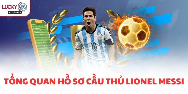 Tổng quan hồ sơ cầu thủ Lionel Messi