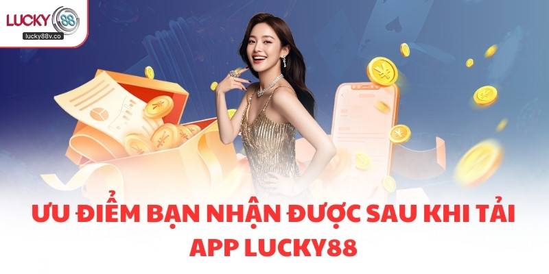 Ưu điểm bạn nhận được sau khi tải app LUCKY88