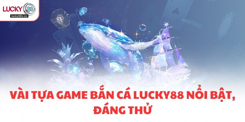 Vài tựa game bắn cá LUCKY88 nổi bật, đáng thử