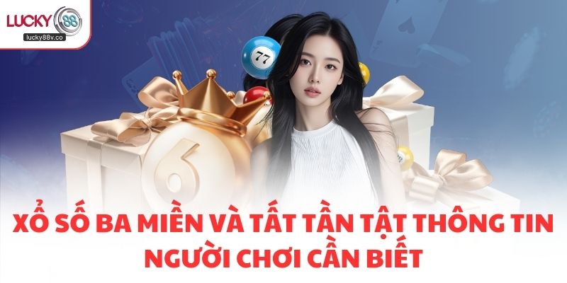 Xổ Số Ba Miền Và Tất Tần Tật Thông Tin Người Chơi Cần Biết